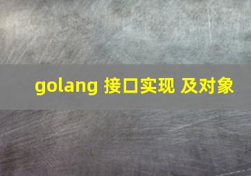 golang 接口实现 及对象